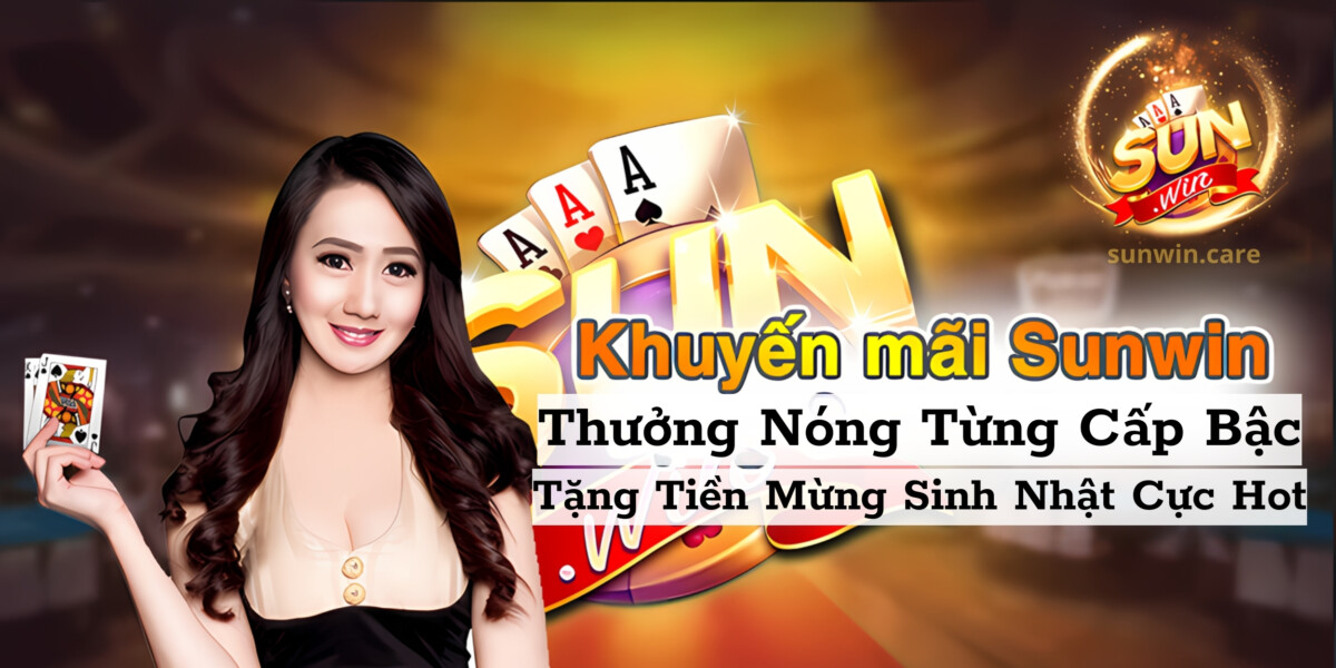 Sun win thưởng nóng từng cấp bậc và quà sinh nhật khủng